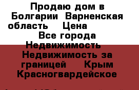 Продаю дом в Болгарии, Варненская область. › Цена ­ 62 000 - Все города Недвижимость » Недвижимость за границей   . Крым,Красногвардейское